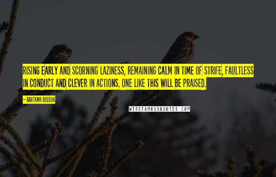 Gautama Buddha Quotes: Rising early and scorning laziness, remaining calm in time of strife, faultless in conduct and clever in actions. One like this will be praised.