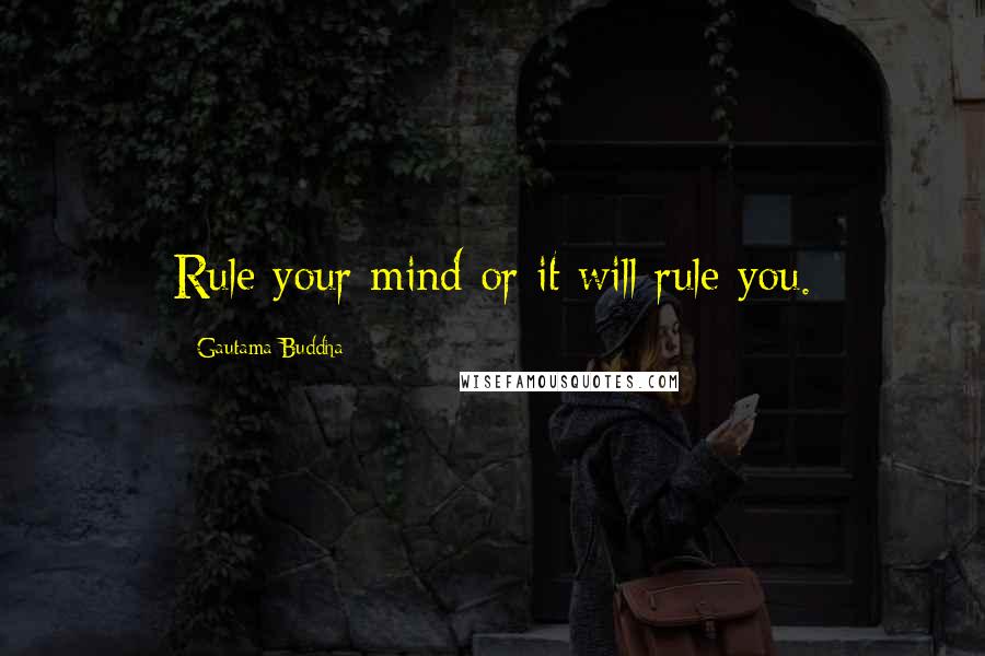 Gautama Buddha Quotes: Rule your mind or it will rule you.