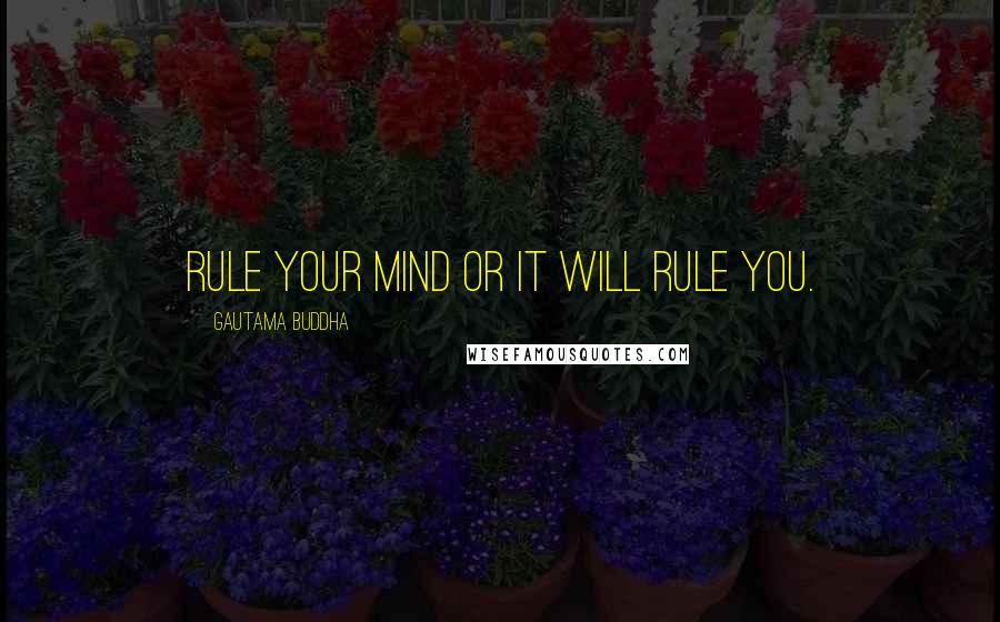 Gautama Buddha Quotes: Rule your mind or it will rule you.