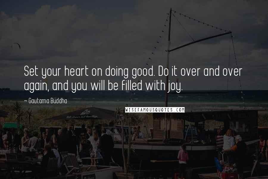 Gautama Buddha Quotes: Set your heart on doing good. Do it over and over again, and you will be filled with joy.