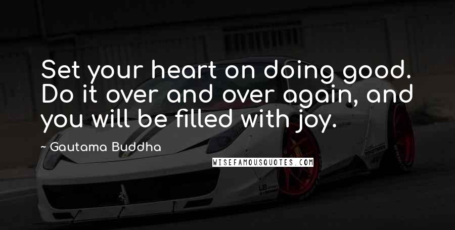 Gautama Buddha Quotes: Set your heart on doing good. Do it over and over again, and you will be filled with joy.