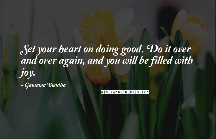 Gautama Buddha Quotes: Set your heart on doing good. Do it over and over again, and you will be filled with joy.