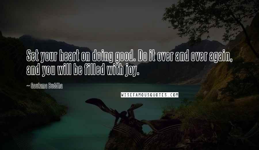 Gautama Buddha Quotes: Set your heart on doing good. Do it over and over again, and you will be filled with joy.