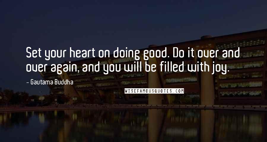 Gautama Buddha Quotes: Set your heart on doing good. Do it over and over again, and you will be filled with joy.