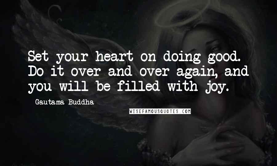 Gautama Buddha Quotes: Set your heart on doing good. Do it over and over again, and you will be filled with joy.