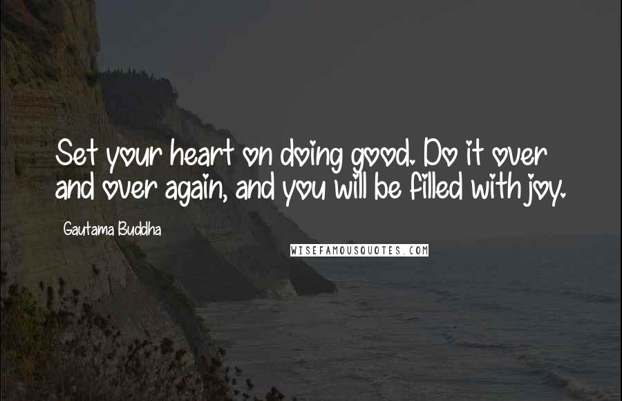 Gautama Buddha Quotes: Set your heart on doing good. Do it over and over again, and you will be filled with joy.