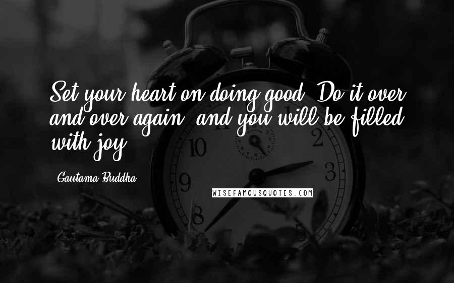 Gautama Buddha Quotes: Set your heart on doing good. Do it over and over again, and you will be filled with joy.