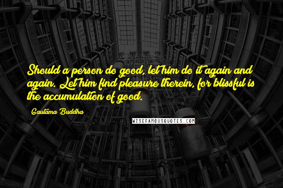 Gautama Buddha Quotes: Should a person do good, let him do it again and again. Let him find pleasure therein, for blissful is the accumulation of good.