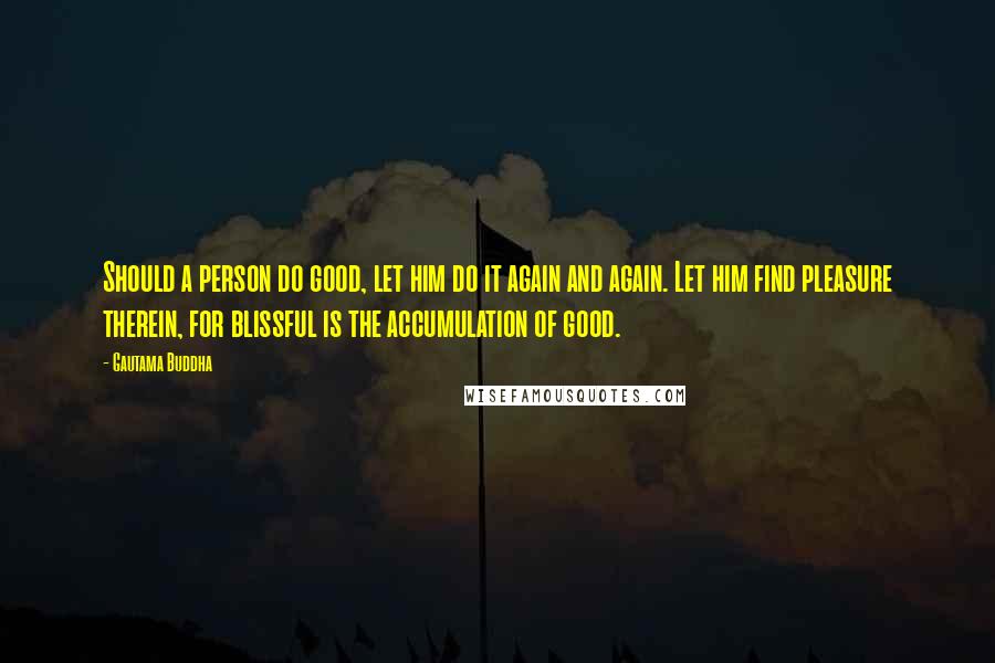 Gautama Buddha Quotes: Should a person do good, let him do it again and again. Let him find pleasure therein, for blissful is the accumulation of good.