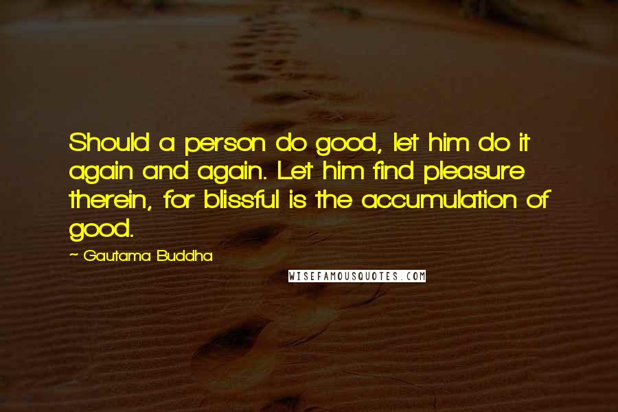 Gautama Buddha Quotes: Should a person do good, let him do it again and again. Let him find pleasure therein, for blissful is the accumulation of good.