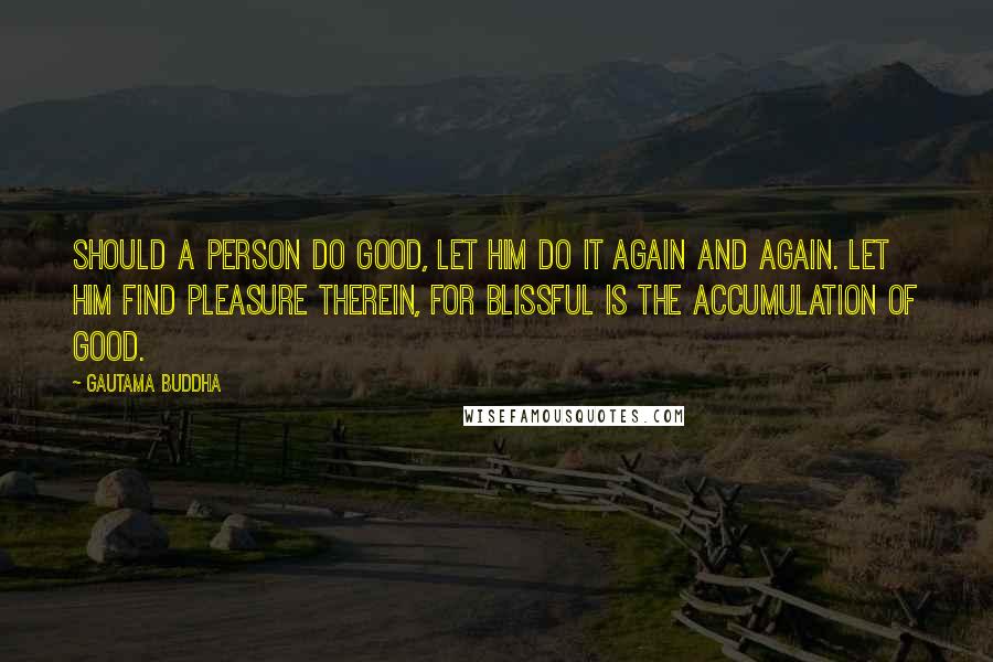 Gautama Buddha Quotes: Should a person do good, let him do it again and again. Let him find pleasure therein, for blissful is the accumulation of good.