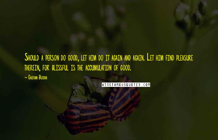 Gautama Buddha Quotes: Should a person do good, let him do it again and again. Let him find pleasure therein, for blissful is the accumulation of good.