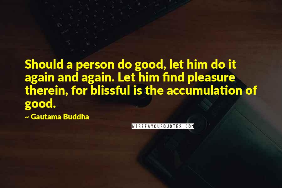 Gautama Buddha Quotes: Should a person do good, let him do it again and again. Let him find pleasure therein, for blissful is the accumulation of good.