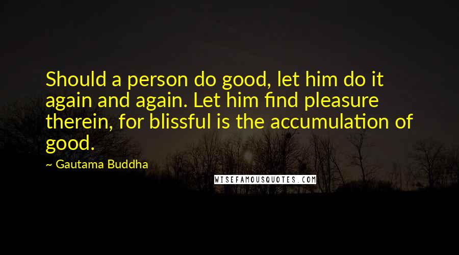 Gautama Buddha Quotes: Should a person do good, let him do it again and again. Let him find pleasure therein, for blissful is the accumulation of good.