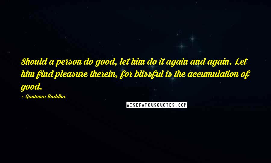 Gautama Buddha Quotes: Should a person do good, let him do it again and again. Let him find pleasure therein, for blissful is the accumulation of good.