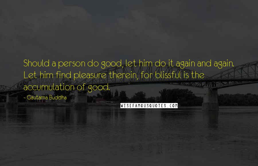 Gautama Buddha Quotes: Should a person do good, let him do it again and again. Let him find pleasure therein, for blissful is the accumulation of good.