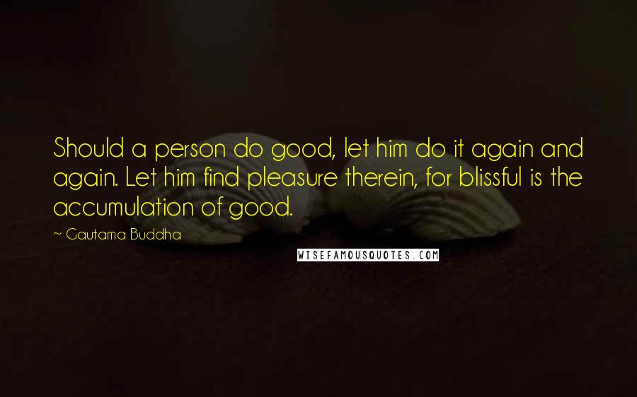 Gautama Buddha Quotes: Should a person do good, let him do it again and again. Let him find pleasure therein, for blissful is the accumulation of good.