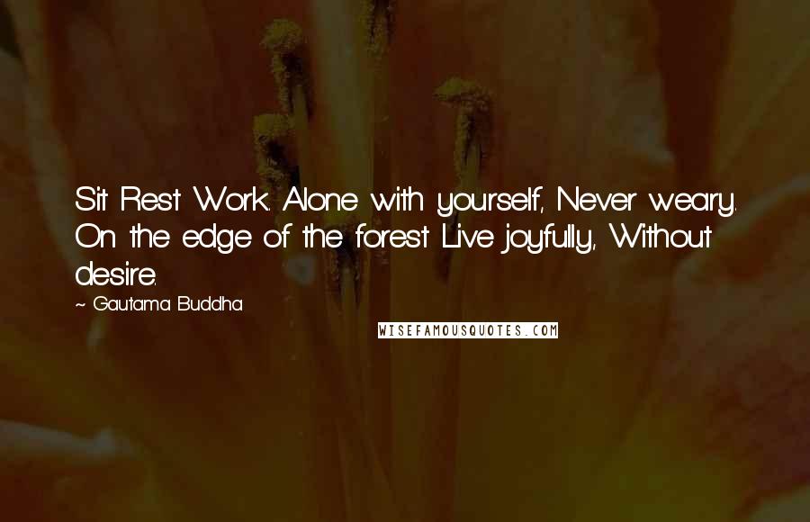 Gautama Buddha Quotes: Sit Rest Work. Alone with yourself, Never weary. On the edge of the forest Live joyfully, Without desire.