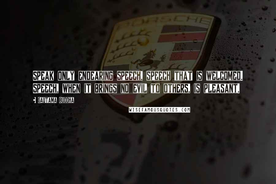 Gautama Buddha Quotes: Speak only endearing speech, speech that is welcomed. Speech, when it brings no evil to others, is pleasant.