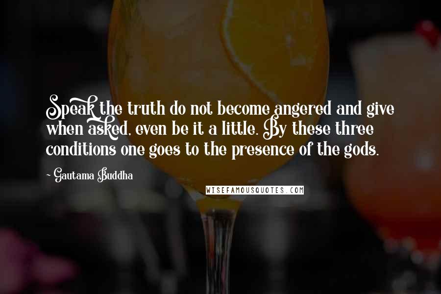 Gautama Buddha Quotes: Speak the truth do not become angered and give when asked, even be it a little. By these three conditions one goes to the presence of the gods.