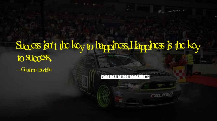 Gautama Buddha Quotes: Success isn't the key to happiness.Happiness is the key to success.