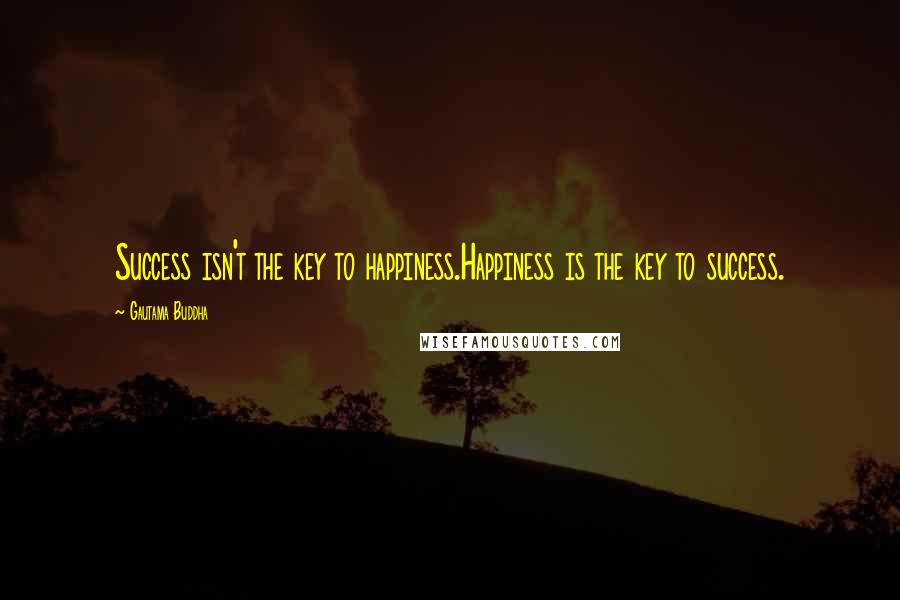 Gautama Buddha Quotes: Success isn't the key to happiness.Happiness is the key to success.