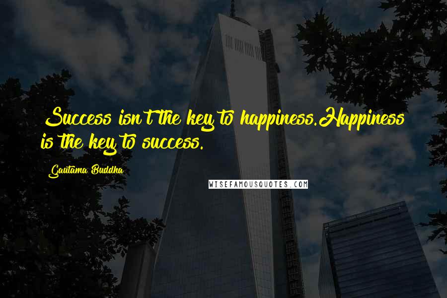 Gautama Buddha Quotes: Success isn't the key to happiness.Happiness is the key to success.