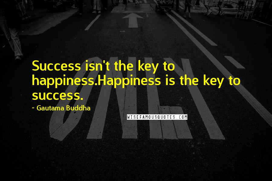 Gautama Buddha Quotes: Success isn't the key to happiness.Happiness is the key to success.