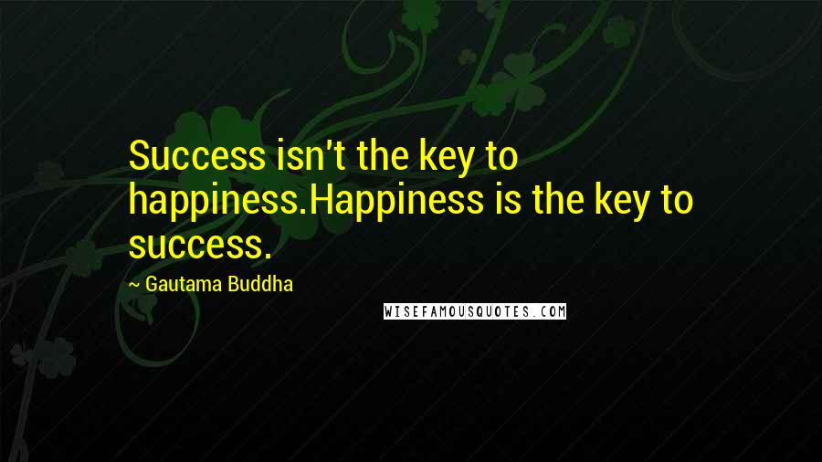 Gautama Buddha Quotes: Success isn't the key to happiness.Happiness is the key to success.