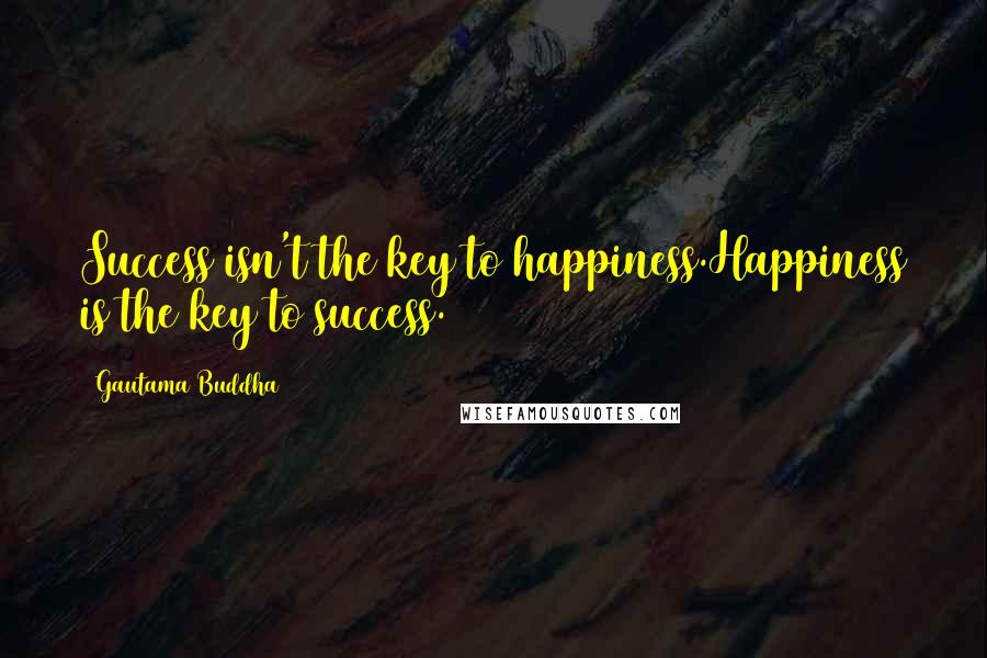 Gautama Buddha Quotes: Success isn't the key to happiness.Happiness is the key to success.