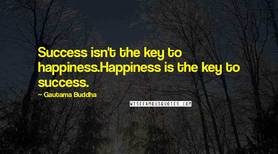 Gautama Buddha Quotes: Success isn't the key to happiness.Happiness is the key to success.