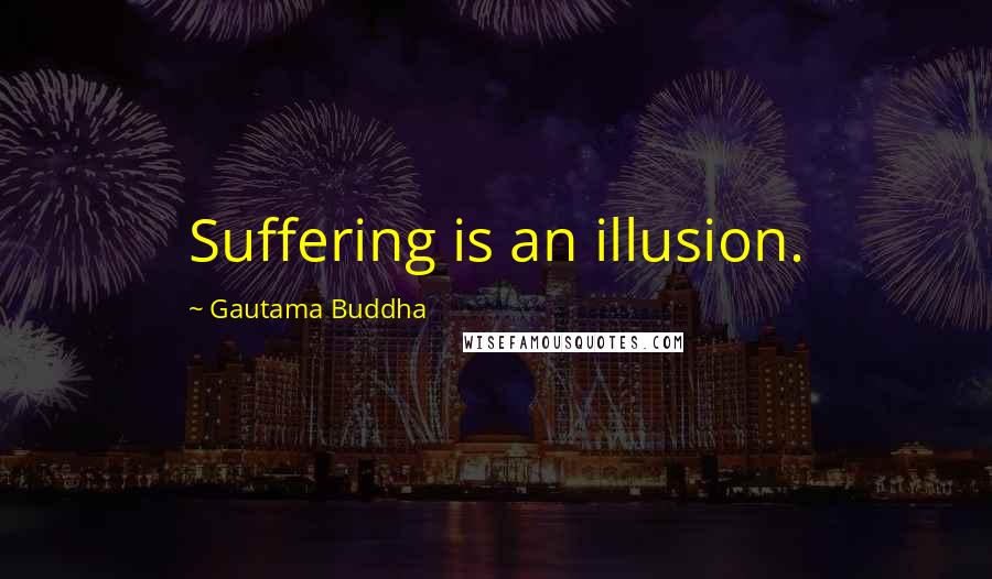 Gautama Buddha Quotes: Suffering is an illusion.