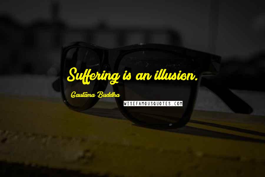 Gautama Buddha Quotes: Suffering is an illusion.