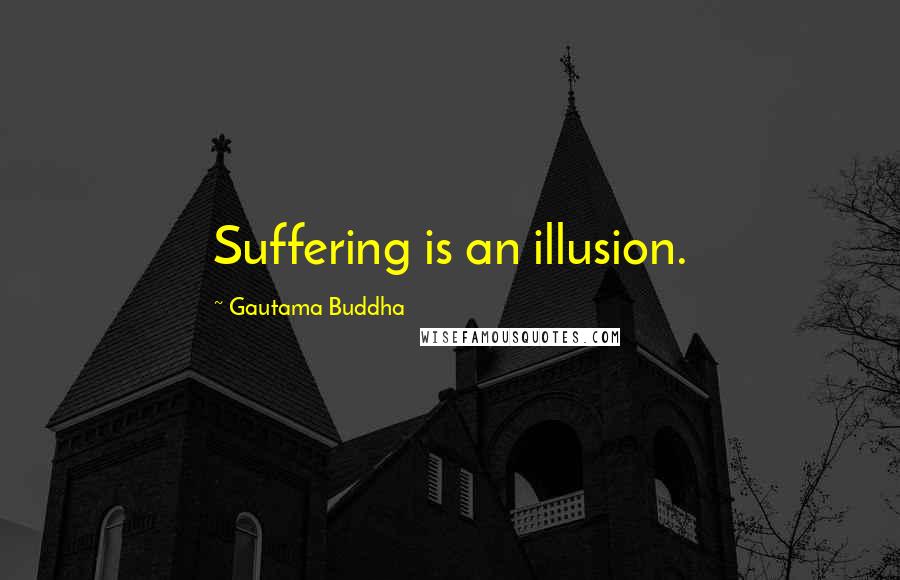 Gautama Buddha Quotes: Suffering is an illusion.