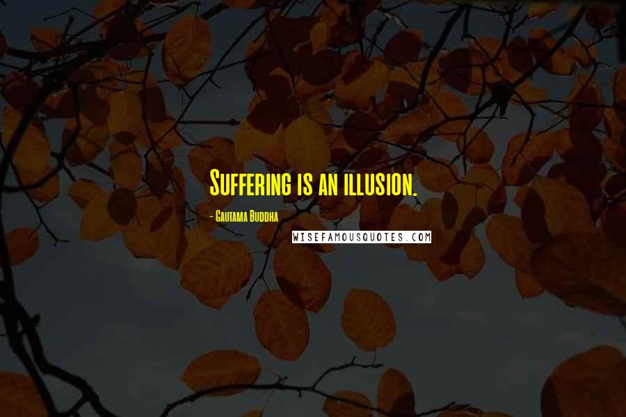 Gautama Buddha Quotes: Suffering is an illusion.