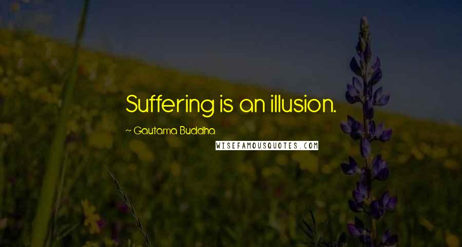 Gautama Buddha Quotes: Suffering is an illusion.