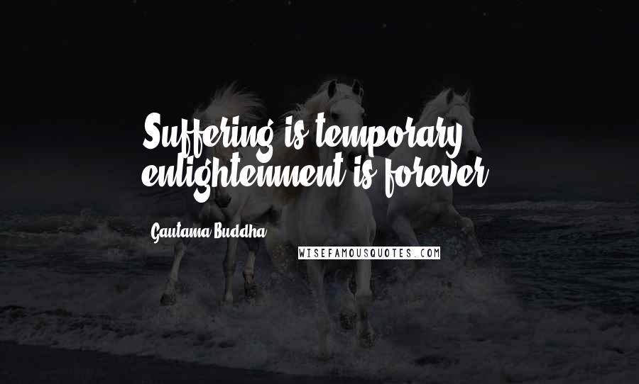 Gautama Buddha Quotes: Suffering is temporary, enlightenment is forever.