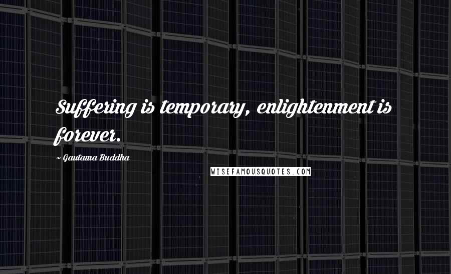 Gautama Buddha Quotes: Suffering is temporary, enlightenment is forever.