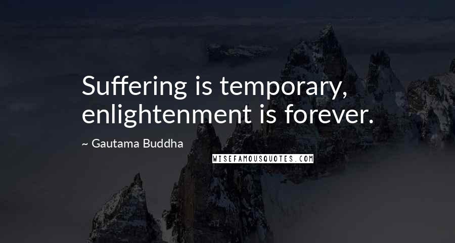Gautama Buddha Quotes: Suffering is temporary, enlightenment is forever.