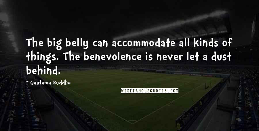 Gautama Buddha Quotes: The big belly can accommodate all kinds of things. The benevolence is never let a dust behind.