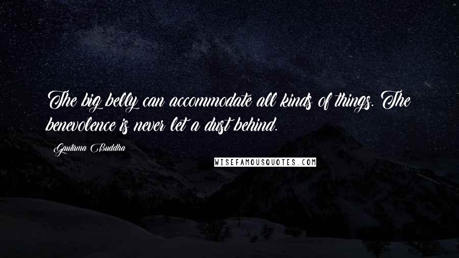 Gautama Buddha Quotes: The big belly can accommodate all kinds of things. The benevolence is never let a dust behind.