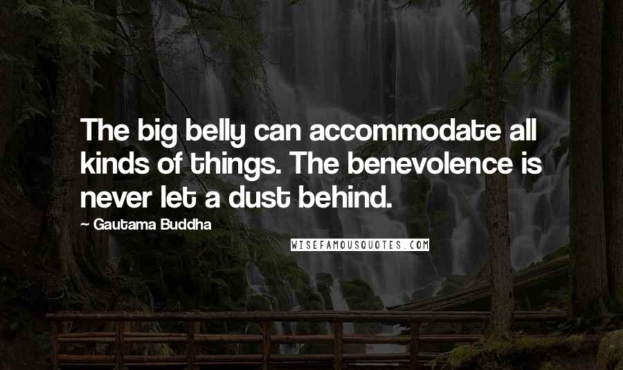 Gautama Buddha Quotes: The big belly can accommodate all kinds of things. The benevolence is never let a dust behind.
