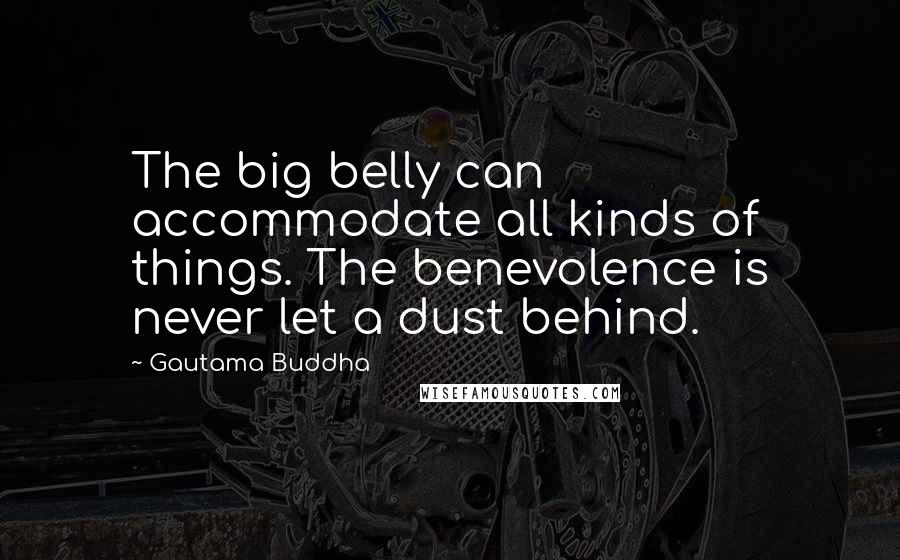 Gautama Buddha Quotes: The big belly can accommodate all kinds of things. The benevolence is never let a dust behind.