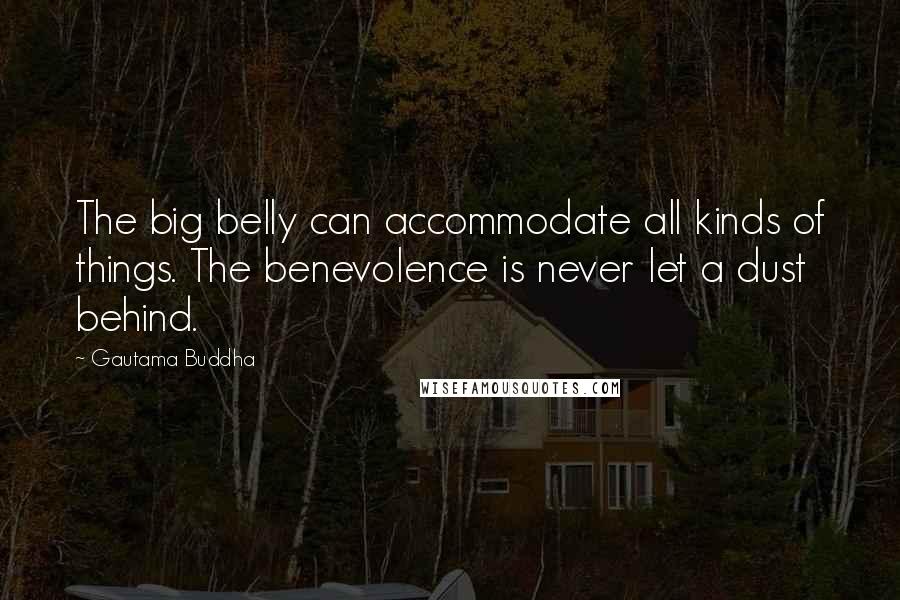 Gautama Buddha Quotes: The big belly can accommodate all kinds of things. The benevolence is never let a dust behind.