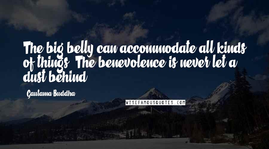 Gautama Buddha Quotes: The big belly can accommodate all kinds of things. The benevolence is never let a dust behind.