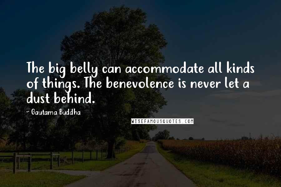 Gautama Buddha Quotes: The big belly can accommodate all kinds of things. The benevolence is never let a dust behind.