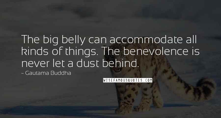 Gautama Buddha Quotes: The big belly can accommodate all kinds of things. The benevolence is never let a dust behind.