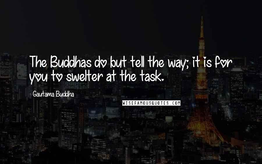 Gautama Buddha Quotes: The Buddhas do but tell the way; it is for you to swelter at the task.