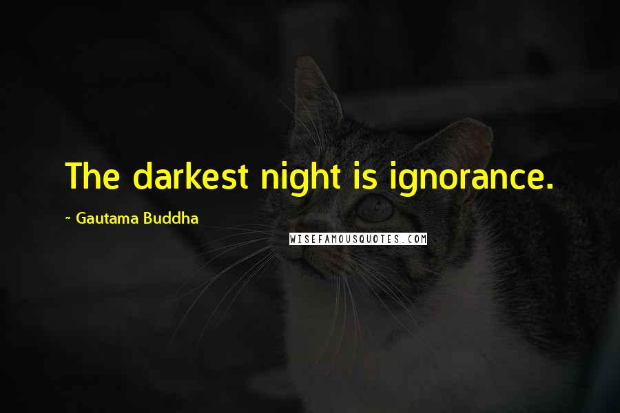 Gautama Buddha Quotes: The darkest night is ignorance.