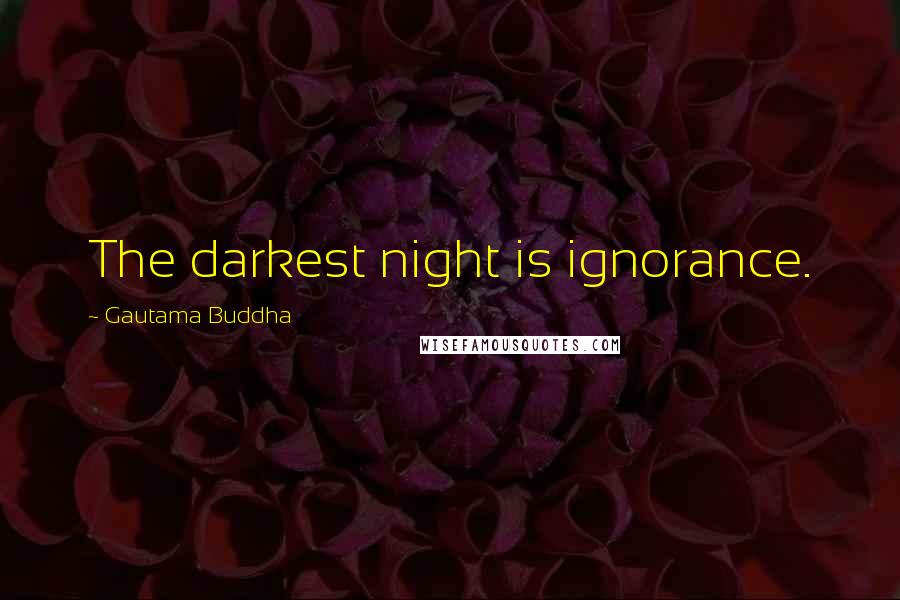 Gautama Buddha Quotes: The darkest night is ignorance.